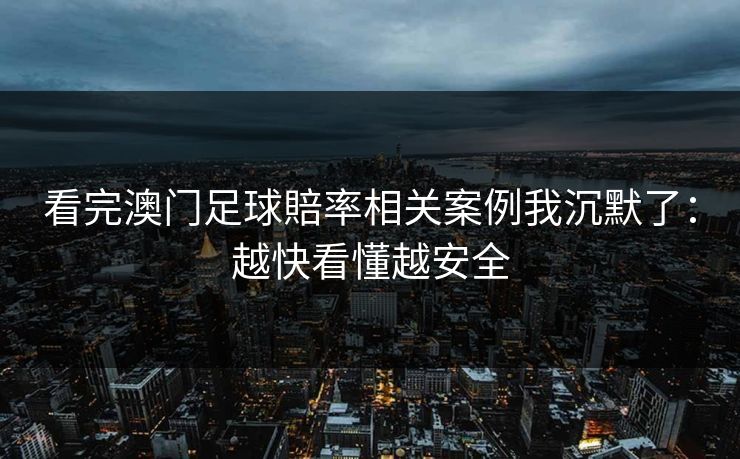 看完澳门足球賠率相关案例我沉默了：越快看懂越安全