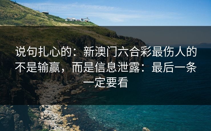 说句扎心的：新澳门六合彩最伤人的不是输赢，而是信息泄露：最后一条一定要看