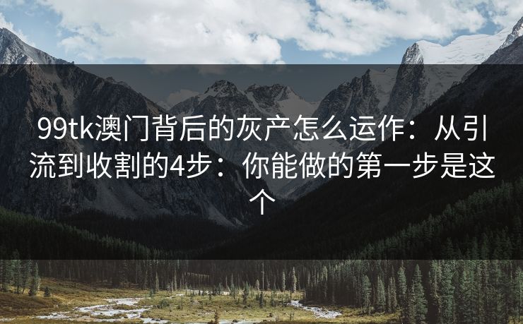 99tk澳门背后的灰产怎么运作：从引流到收割的4步：你能做的第一步是这个