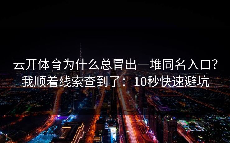 云开体育为什么总冒出一堆同名入口？我顺着线索查到了：10秒快速避坑