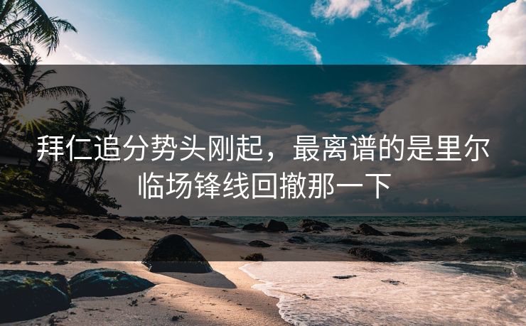 拜仁追分势头刚起，最离谱的是里尔临场锋线回撤那一下