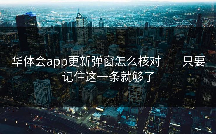 华体会app更新弹窗怎么核对——只要记住这一条就够了