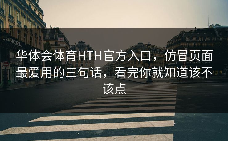 华体会体育HTH官方入口，仿冒页面最爱用的三句话，看完你就知道该不该点