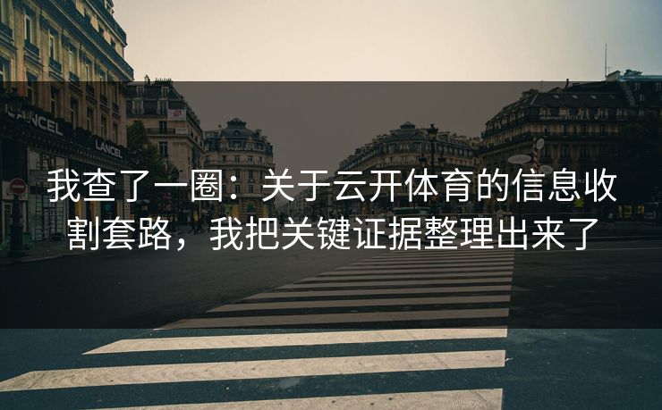 我查了一圈：关于云开体育的信息收割套路，我把关键证据整理出来了