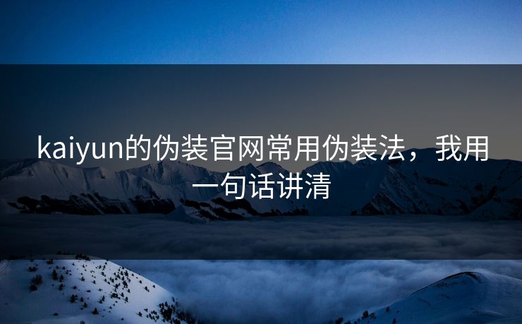 kaiyun的伪装官网常用伪装法，我用一句话讲清