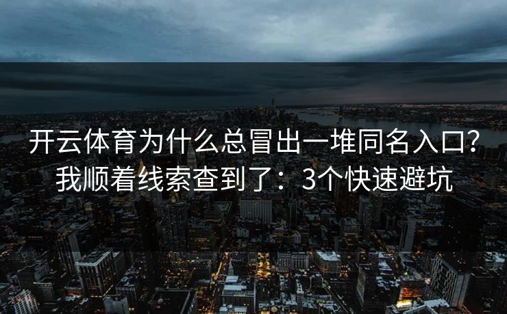 开云体育为什么总冒出一堆同名入口？我顺着线索查到了：3个快速避坑