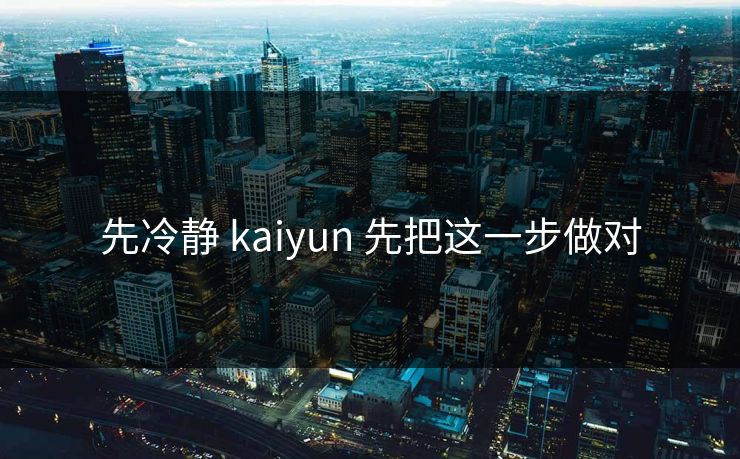 先冷静 kaiyun 先把这一步做对