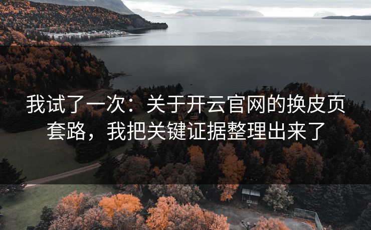我试了一次：关于开云官网的换皮页套路，我把关键证据整理出来了