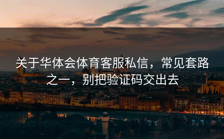 关于华体会体育客服私信,常见套路之一,别把验证码交出去