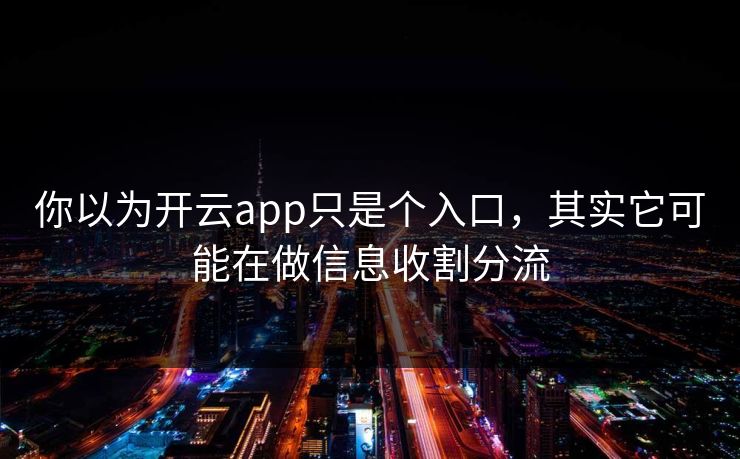 你以为开云app只是个入口,其实它可能在做信息收割分流