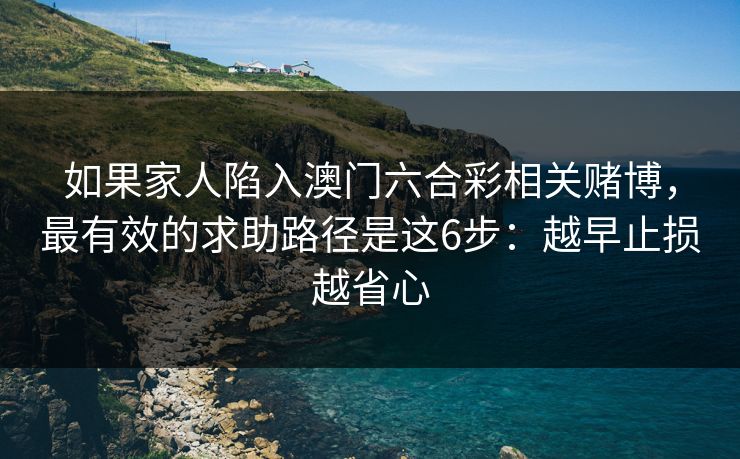 如果家人陷入澳门六合彩相关赌博，最有效的求助路径是这6步：越早止损越省心