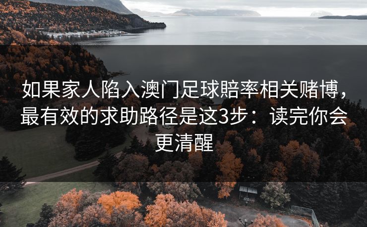 如果家人陷入澳门足球賠率相关赌博，最有效的求助路径是这3步：读完你会更清醒