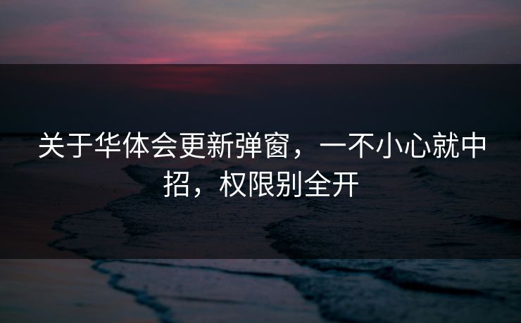 关于华体会更新弹窗,一不小心就中招,权限别全开
