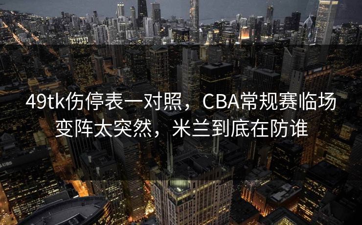 49tk伤停表一对照，CBA常规赛临场变阵太突然，米兰到底在防谁